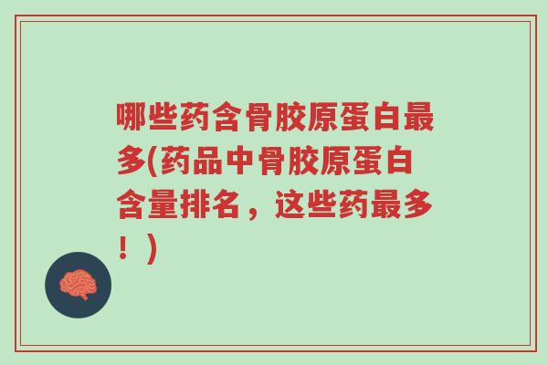 哪些药含骨胶原蛋白最多(药品中骨胶原蛋白含量排名,这些药最多!)-第1张图片-超越 哪些药含骨胶原蛋白最多(药品中骨胶原蛋白含量排名,这些药最多!)-第1张图片-超越