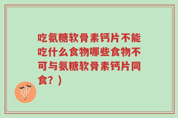 吃氨糖软骨素钙片不能吃什么食物哪些食物不可与氨糖软骨素钙片同食?)-第1张图片-超越 吃氨糖软骨素钙片不能吃什么食物哪些食物不可与氨糖软骨素钙片同食?)-第1张图片-超越