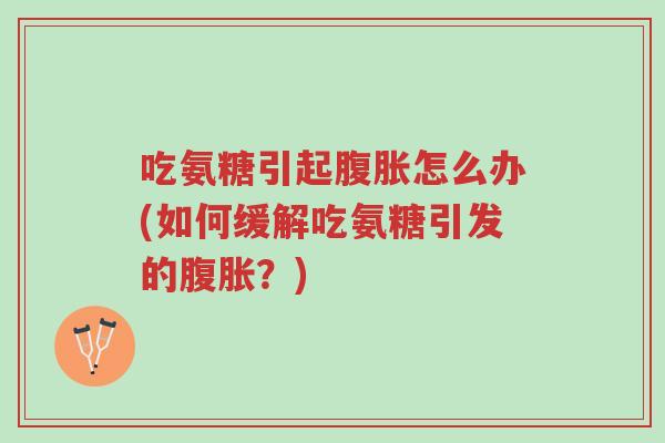 吃氨糖引起腹胀怎么办(如何缓解吃氨糖引发的腹胀?)-第1张图片-超越 吃氨糖引起腹胀怎么办(如何缓解吃氨糖引发的腹胀?)-第1张图片-超越