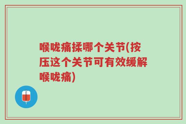 喉咙痛揉哪个关节(按压这个关节可有效缓解喉咙痛)-第1张图片-超越 喉咙痛揉哪个关节(按压这个关节可有效缓解喉咙痛)-第1张图片-超越