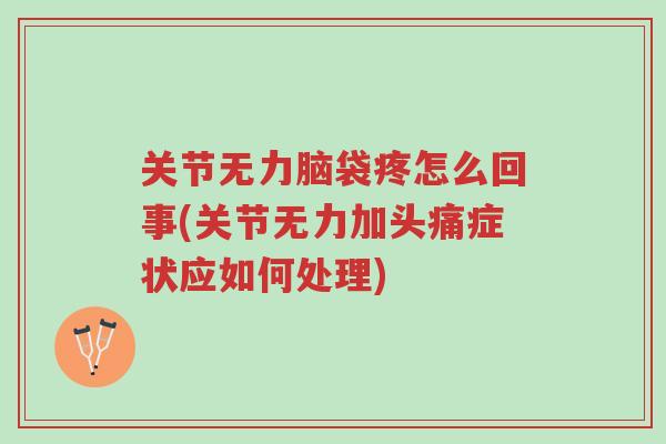 关节无力脑袋疼怎么回事(关节无力加头痛症状应如何处理)-第1张图片-超越