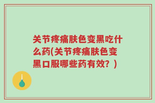 关节疼痛肤色变黑吃什么药(关节疼痛肤色变黑口服哪些药有效?)-第1张图片-超越 关节疼痛肤色变黑吃什么药(关节疼痛肤色变黑口服哪些药有效?)-第1张图片-超越