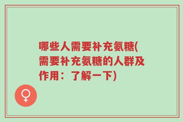 哪些人需要补充氨糖(需要补充氨糖的人群及作用:了解一下)-第1张图片-超越 哪些人需要补充氨糖(需要补充氨糖的人群及作用:了解一下)-第1张图片-超越