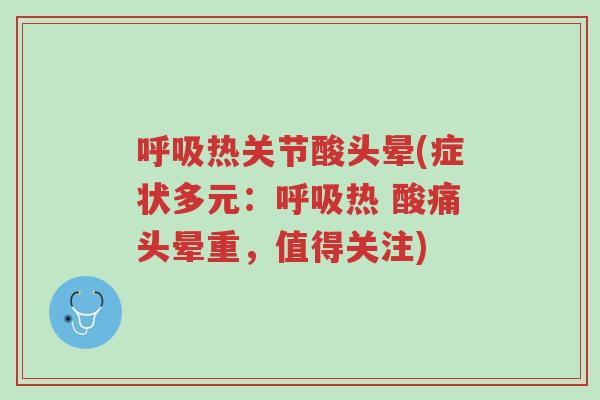呼吸热关节酸头晕(症状多元：呼吸热 酸痛头晕重，值得关注)-第1张图片-超越