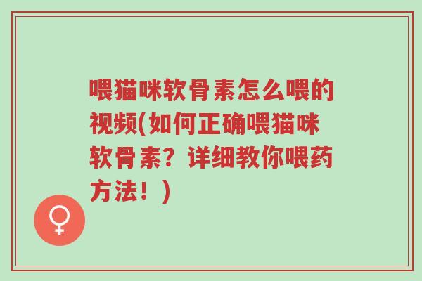 喂猫咪软骨素怎么喂的视频(如何正确喂猫咪软骨素?详细教你喂药方法!)-第1张图片-超越 喂猫咪软骨素怎么喂的视频(如何正确喂猫咪软骨素?详细教你喂药方法!)-第1张图片-超越