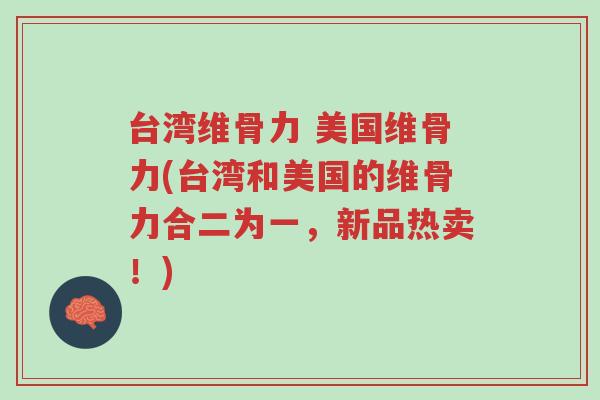 台湾维骨力 美国维骨力(台湾和美国的维骨力合二为一,新品热卖!)-第1张图片-超越 台湾维骨力 美国维骨力(台湾和美国的维骨力合二为一,新品热卖!)-第1张图片-超越