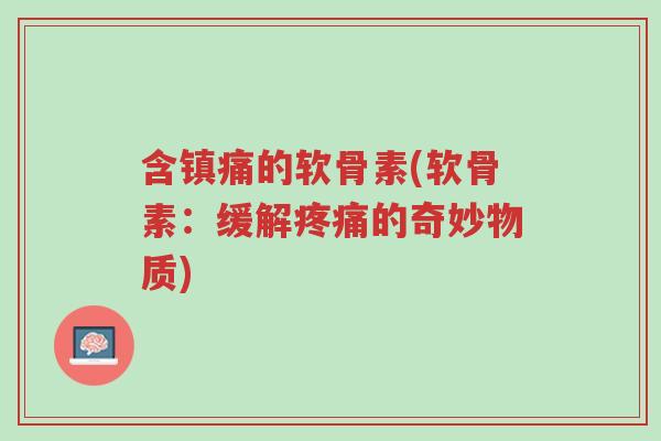 含镇痛的软骨素(软骨素:缓解疼痛的奇妙物质)-第1张图片-超越 含镇痛的软骨素(软骨素:缓解疼痛的奇妙物质)-第1张图片-超越