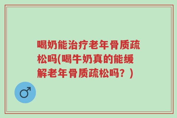 喝奶能治疗老年骨质疏松吗(喝牛奶真的能缓解老年骨质疏松吗?)-第1张图片-超越 喝奶能治疗老年骨质疏松吗(喝牛奶真的能缓解老年骨质疏松吗?)-第1张图片-超越