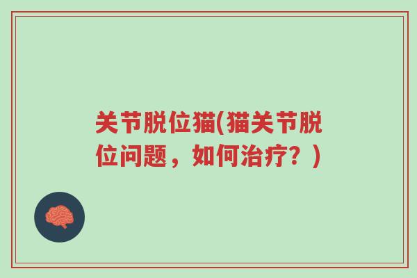 关节脱位猫(猫关节脱位问题,如何治疗?)-第1张图片-超越 关节脱位猫(猫关节脱位问题,如何治疗?)-第1张图片-超越