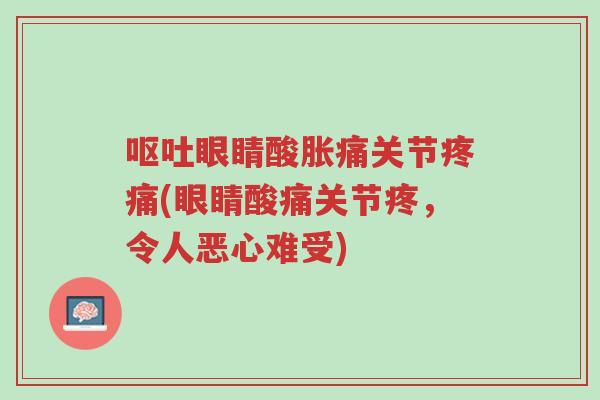 呕吐眼睛酸胀痛关节疼痛(眼睛酸痛关节疼,令人恶心难受)-第1张图片-超越 呕吐眼睛酸胀痛关节疼痛(眼睛酸痛关节疼,令人恶心难受)-第1张图片-超越
