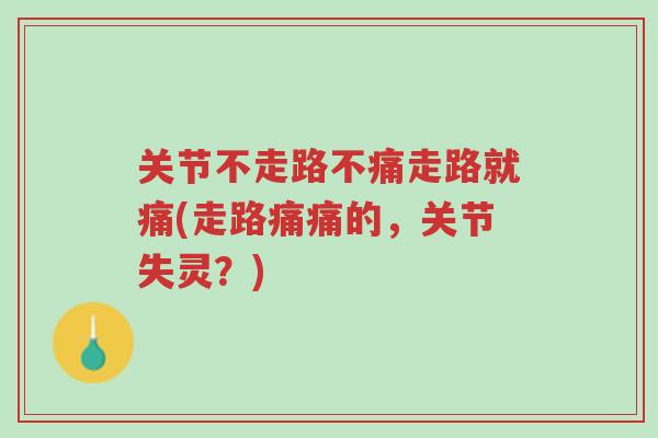 关节不走路不痛走路就痛(走路痛痛的,关节失灵?)-第1张图片-超越 关节不走路不痛走路就痛(走路痛痛的,关节失灵?)-第1张图片-超越