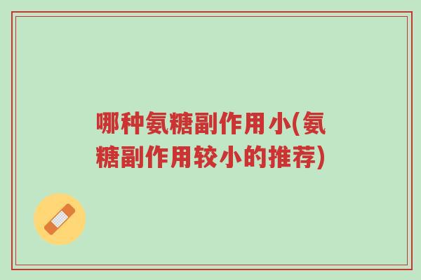 哪种氨糖副作用小(氨糖副作用较小的推荐)-第1张图片-超越