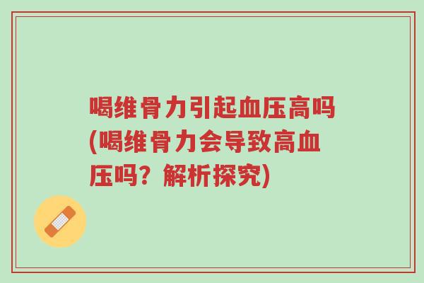 喝维骨力引起血压高吗(喝维骨力会导致高血压吗?解析探究)-第1张图片-超越 喝维骨力引起血压高吗(喝维骨力会导致高血压吗?解析探究)-第1张图片-超越