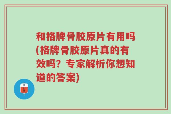 和格牌骨胶原片有用吗(格牌骨胶原片真的有效吗?专家解析你想知道的答案)-第1张图片-超越 和格牌骨胶原片有用吗(格牌骨胶原片真的有效吗?专家解析你想知道的答案)-第1张图片-超越