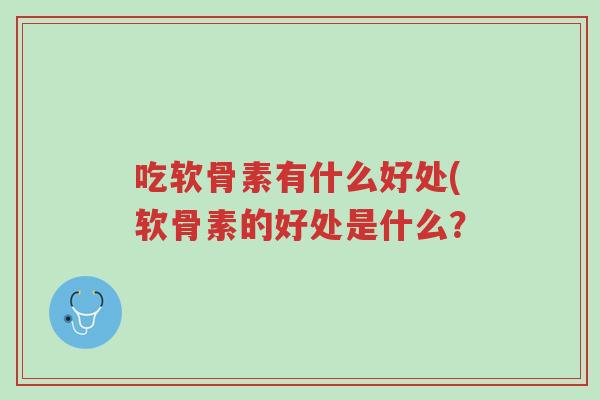 吃软骨素有什么好处(软骨素的好处是什么?-第1张图片-超越 吃软骨素有什么好处(软骨素的好处是什么?-第1张图片-超越