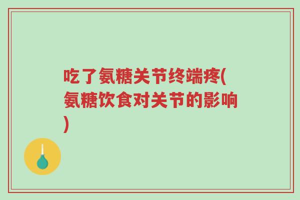 吃了氨糖关节终端疼(氨糖饮食对关节的影响)-第1张图片-超越 吃了氨糖关节终端疼(氨糖饮食对关节的影响)-第1张图片-超越