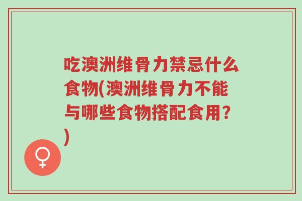 吃澳洲维骨力禁忌什么食物(澳洲维骨力不能与哪些食物搭配食用?)-第1张图片-超越 吃澳洲维骨力禁忌什么食物(澳洲维骨力不能与哪些食物搭配食用?)-第1张图片-超越
