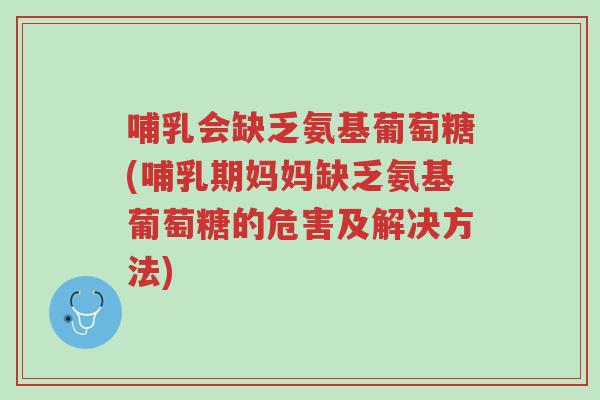 哺乳会缺乏氨基葡萄糖(哺乳期妈妈缺乏氨基葡萄糖的危害及解决方法)-第1张图片-超越 哺乳会缺乏氨基葡萄糖(哺乳期妈妈缺乏氨基葡萄糖的危害及解决方法)-第1张图片-超越