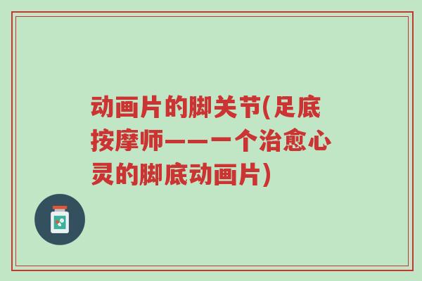 动画片的脚关节(足底按摩师——一个治愈心灵的脚底动画片)-第1张图片-超越 动画片的脚关节(足底按摩师——一个治愈心灵的脚底动画片)-第1张图片-超越