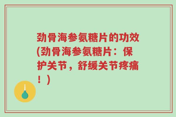劲骨海参氨糖片的功效(劲骨海参氨糖片:保护关节,舒缓关节疼痛!)-第1张图片-超越 劲骨海参氨糖片的功效(劲骨海参氨糖片:保护关节,舒缓关节疼痛!)-第1张图片-超越