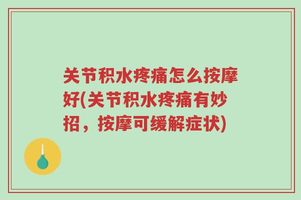 关节积水疼痛怎么按摩好(关节积水疼痛有妙招,按摩可缓解症状)-第1张图片-超越 关节积水疼痛怎么按摩好(关节积水疼痛有妙招,按摩可缓解症状)-第1张图片-超越