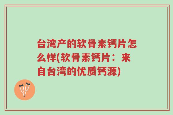 台湾产的软骨素钙片怎么样(软骨素钙片:来自台湾的优质钙源)-第1张图片-超越 台湾产的软骨素钙片怎么样(软骨素钙片:来自台湾的优质钙源)-第1张图片-超越
