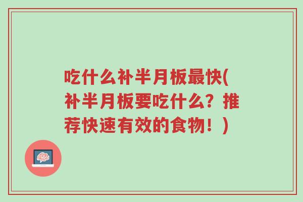 吃什么补半月板最快(补半月板要吃什么?推荐快速有效的食物!)-第1张图片-超越 吃什么补半月板最快(补半月板要吃什么?推荐快速有效的食物!)-第1张图片-超越