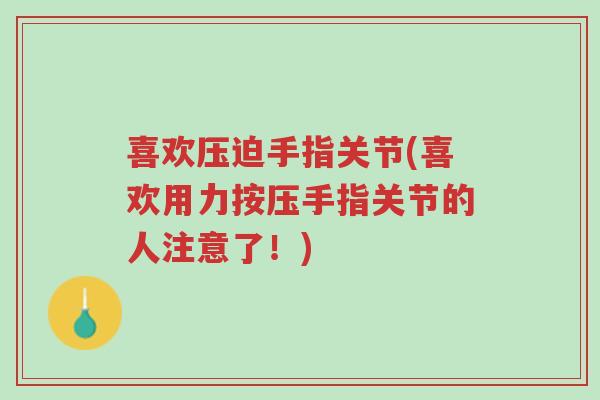 喜欢压迫手指关节(喜欢用力按压手指关节的人注意了！)-第1张图片-超越