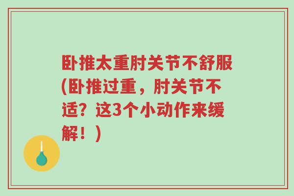 卧推太重肘关节不舒服(卧推过重,肘关节不适?这3个小动作来缓解!)-第1张图片-超越 卧推太重肘关节不舒服(卧推过重,肘关节不适?这3个小动作来缓解!)-第1张图片-超越