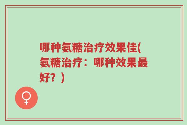 哪种氨糖治疗效果佳(氨糖治疗:哪种效果最好?)-第1张图片-超越 哪种氨糖治疗效果佳(氨糖治疗:哪种效果最好?)-第1张图片-超越