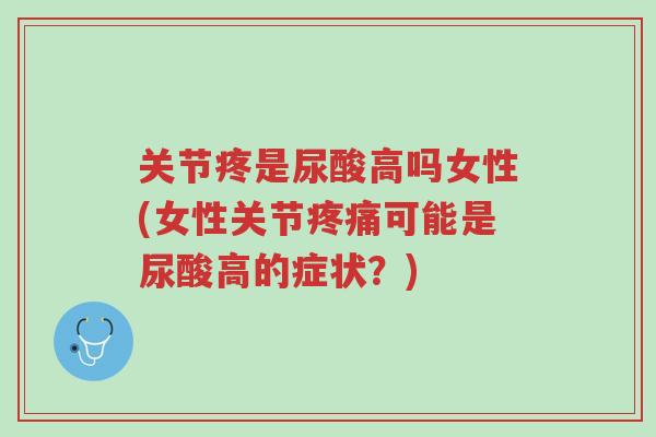 关节疼是尿酸高吗女性(女性关节疼痛可能是尿酸高的症状?)-第1张图片-超越 关节疼是尿酸高吗女性(女性关节疼痛可能是尿酸高的症状?)-第1张图片-超越