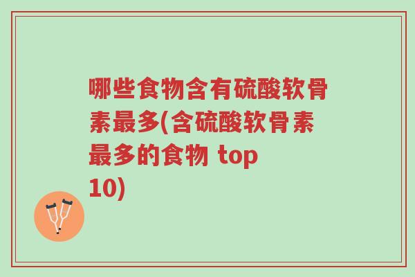 哪些食物含有硫酸软骨素最多(含硫酸软骨素最多的食物 top 10)-第1张图片-超越