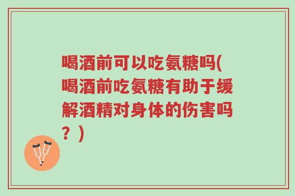 喝酒前可以吃氨糖吗(喝酒前吃氨糖有助于缓解酒精对身体的伤害吗?)-第1张图片-超越 喝酒前可以吃氨糖吗(喝酒前吃氨糖有助于缓解酒精对身体的伤害吗?)-第1张图片-超越
