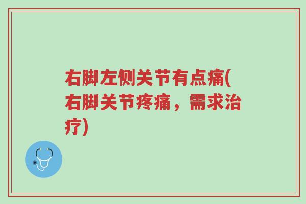 右脚左侧关节有点痛(右脚关节疼痛,需求治疗)-第1张图片-超越 右脚左侧关节有点痛(右脚关节疼痛,需求治疗)-第1张图片-超越