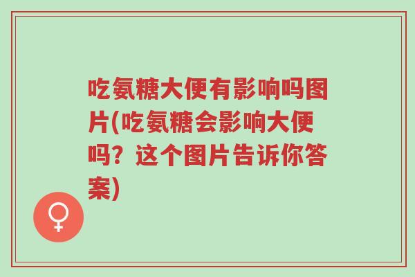 吃氨糖大便有影响吗图片(吃氨糖会影响大便吗？这个图片告诉你答案)-第1张图片-超越