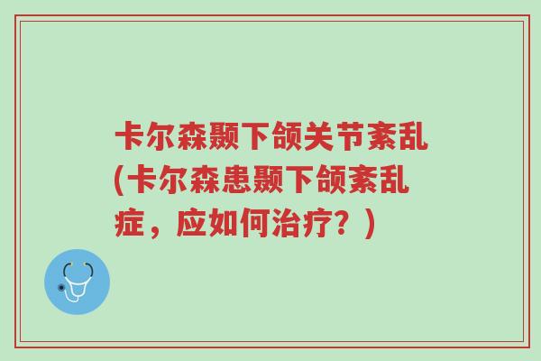 卡尔森颞下颌关节紊乱(卡尔森患颞下颌紊乱症,应如何治疗?)-第1张图片-超越 卡尔森颞下颌关节紊乱(卡尔森患颞下颌紊乱症,应如何治疗?)-第1张图片-超越