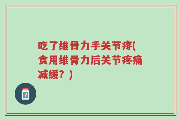 吃了维骨力手关节疼(食用维骨力后关节疼痛减缓?)-第1张图片-超越 吃了维骨力手关节疼(食用维骨力后关节疼痛减缓?)-第1张图片-超越