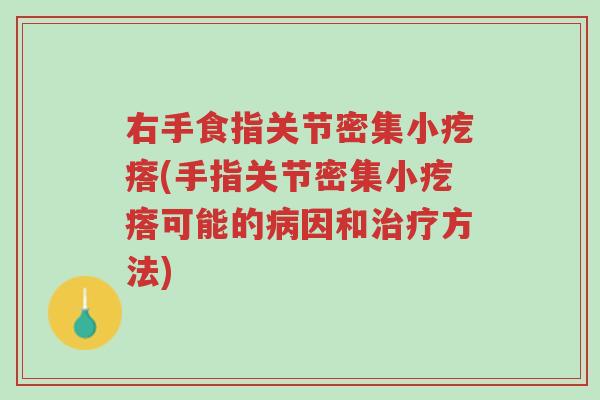 右手食指关节密集小疙瘩(手指关节密集小疙瘩可能的病因和治疗方法)-第1张图片-超越 右手食指关节密集小疙瘩(手指关节密集小疙瘩可能的病因和治疗方法)-第1张图片-超越