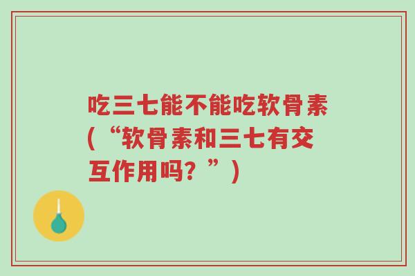 吃三七能不能吃软骨素(“软骨素和三七有交互作用吗?”)-第1张图片-超越 吃三七能不能吃软骨素(“软骨素和三七有交互作用吗?”)-第1张图片-超越