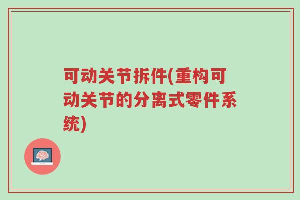 可动关节拆件(重构可动关节的分离式零件系统)-第1张图片-超越