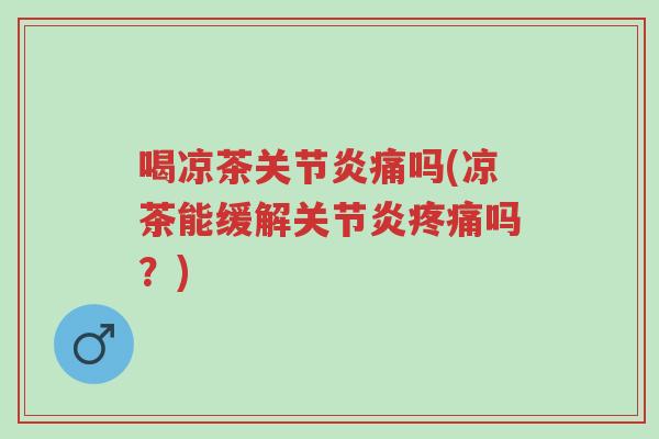 喝凉茶关节炎痛吗(凉茶能缓解关节炎疼痛吗?)-第1张图片-超越 喝凉茶关节炎痛吗(凉茶能缓解关节炎疼痛吗?)-第1张图片-超越