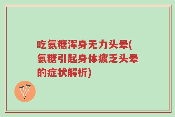 吃氨糖浑身无力头晕(氨糖引起身体疲乏头晕的症状解析)-第1张图片-超越 吃氨糖浑身无力头晕(氨糖引起身体疲乏头晕的症状解析)-第1张图片-超越