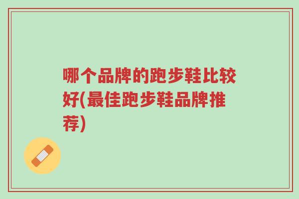 哪个品牌的跑步鞋比较好(最佳跑步鞋品牌推荐)-第1张图片-超越