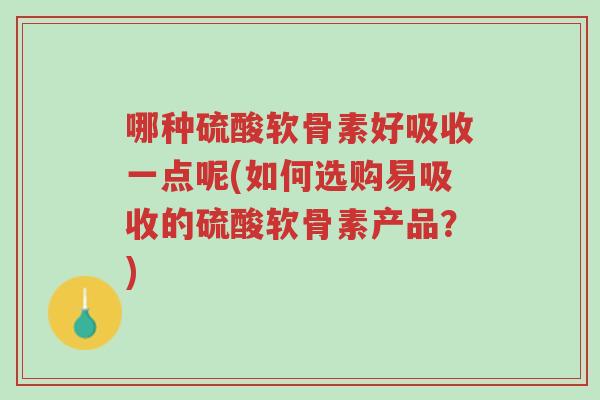 哪种硫酸软骨素好吸收一点呢(如何选购易吸收的硫酸软骨素产品?)-第1张图片-超越 哪种硫酸软骨素好吸收一点呢(如何选购易吸收的硫酸软骨素产品?)-第1张图片-超越