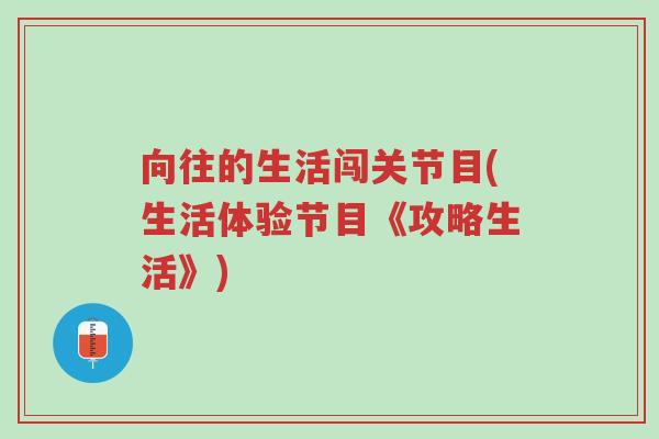 向往的生活闯关节目(生活体验节目《攻略生活》)-第1张图片-超越 向往的生活闯关节目(生活体验节目《攻略生活》)-第1张图片-超越