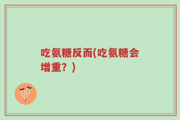 吃氨糖反而(吃氨糖会增重?)-第1张图片-超越 吃氨糖反而(吃氨糖会增重?)-第1张图片-超越