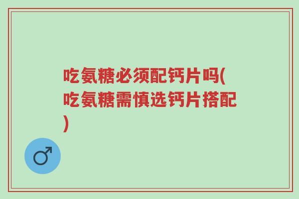 吃氨糖必须配钙片吗(吃氨糖需慎选钙片搭配)-第1张图片-超越 吃氨糖必须配钙片吗(吃氨糖需慎选钙片搭配)-第1张图片-超越
