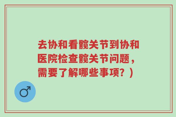 去协和看髋关节到协和医院检查髋关节问题,需要了解哪些事项?)-第1张图片-超越 去协和看髋关节到协和医院检查髋关节问题,需要了解哪些事项?)-第1张图片-超越