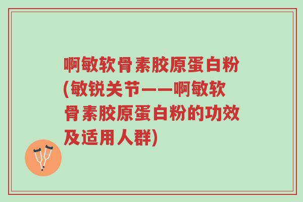 啊敏软骨素胶原蛋白粉(敏锐关节——啊敏软骨素胶原蛋白粉的功效及适用人群)-第1张图片-超越 啊敏软骨素胶原蛋白粉(敏锐关节——啊敏软骨素胶原蛋白粉的功效及适用人群)-第1张图片-超越