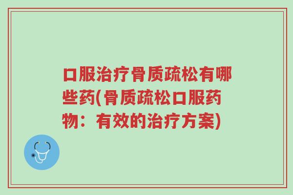 口服治疗骨质疏松有哪些药(骨质疏松口服药物:有效的治疗方案)-第1张图片-超越 口服治疗骨质疏松有哪些药(骨质疏松口服药物:有效的治疗方案)-第1张图片-超越